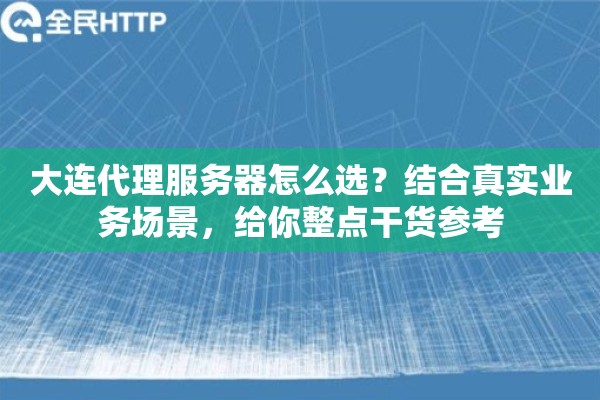 大连代理服务器怎么选？结合真实业务场景，给你整点干货参考