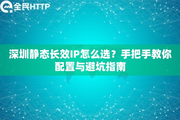 深圳静态长效IP怎么选?手把手教你配置与避坑指南 深圳静态长效IP怎么选?手把手教你配置与避坑指南