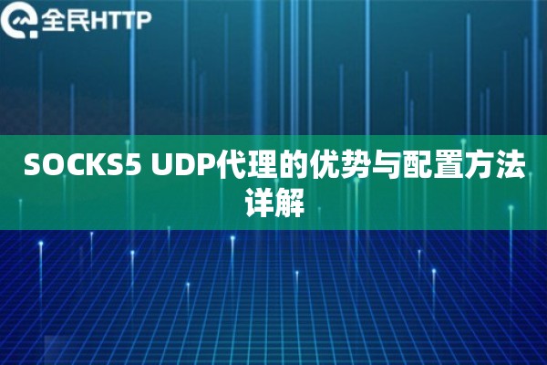 SOCKS5 UDP代理的优势与配置方法详解 SOCKS5 UDP代理的优势与配置方法详解