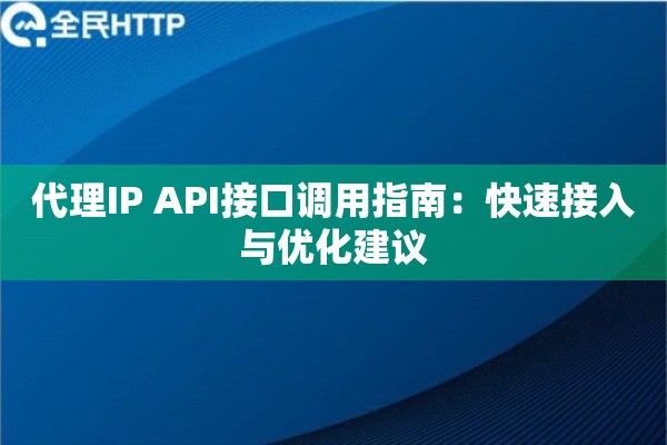 代理IP API接口调用指南:快速接入与优化建议 代理IP API接口调用指南:快速接入与优化建议