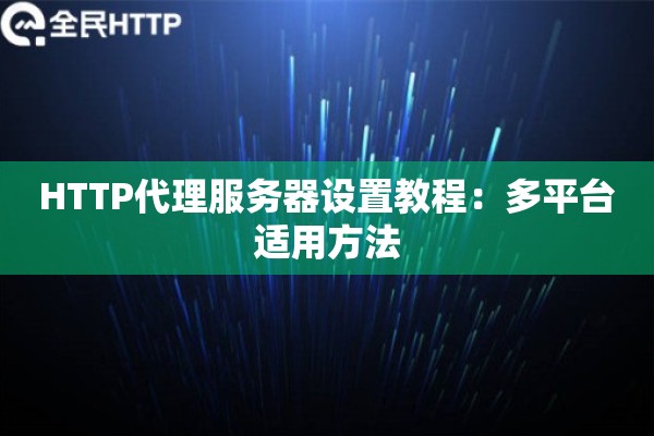 HTTP代理服务器设置教程：多平台适用方法