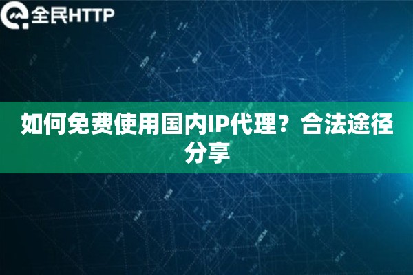 如何免费使用国内IP代理?合法途径分享 如何免费使用国内IP代理?合法途径分享