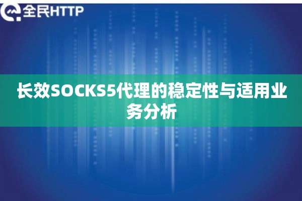 长效SOCKS5代理的稳定性与适用业务分析 长效SOCKS5代理的稳定性与适用业务分析
