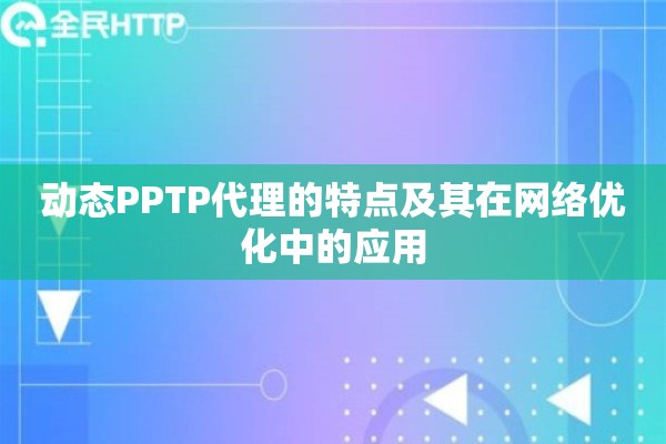 动态PPTP代理的特点及其在网络优化中的应用 动态PPTP代理的特点及其在网络优化中的应用