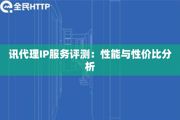 讯代理IP服务评测：性能与性价比分析
