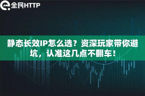 静态长效IP怎么选？资深玩家带你避坑，认准这几点不翻车！