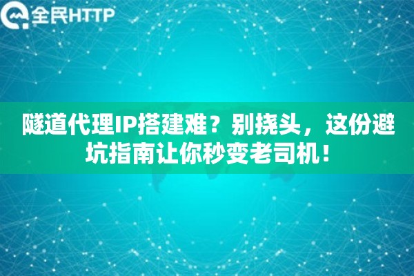 隧道代理IP搭建难？别挠头，这份避坑指南让你秒变老司机！