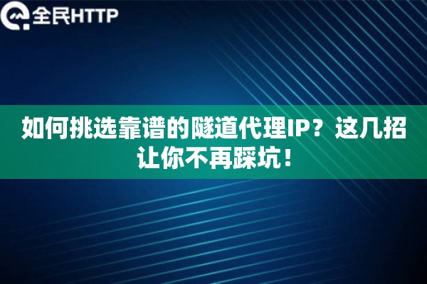 如何挑选靠谱的隧道代理IP？这几招让你不再踩坑！