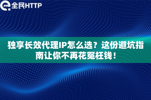 独享长效代理IP怎么选?这份避坑指南让你不再花冤枉钱! 独享长效代理IP怎么选?这份避坑指南让你不再花冤枉钱!