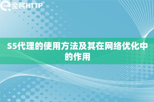 S5代理的使用方法及其在网络优化中的作用 S5代理的使用方法及其在网络优化中的作用