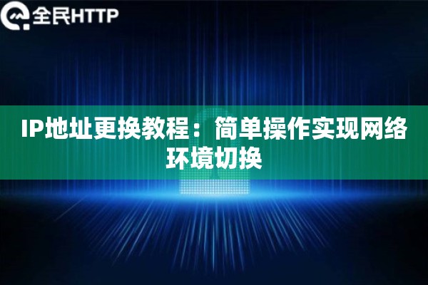 IP地址更换教程:简单操作实现网络环境切换 IP地址更换教程:简单操作实现网络环境切换