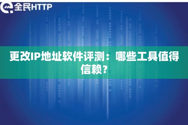更改IP地址软件评测：哪些工具值得信赖？