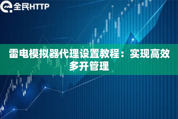 雷电模拟器代理设置教程：实现高效多开管理