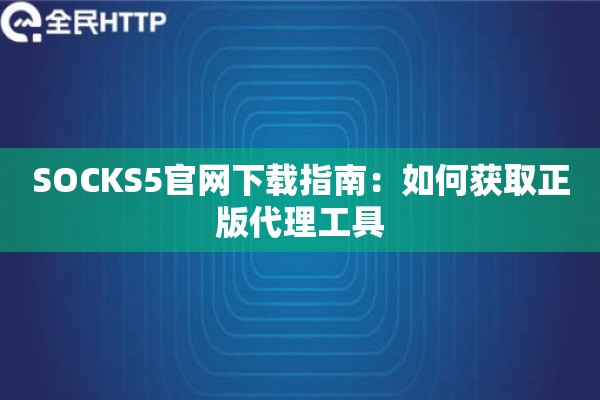 SOCKS5官网下载指南:如何获取正版代理工具 SOCKS5官网下载指南:如何获取正版代理工具