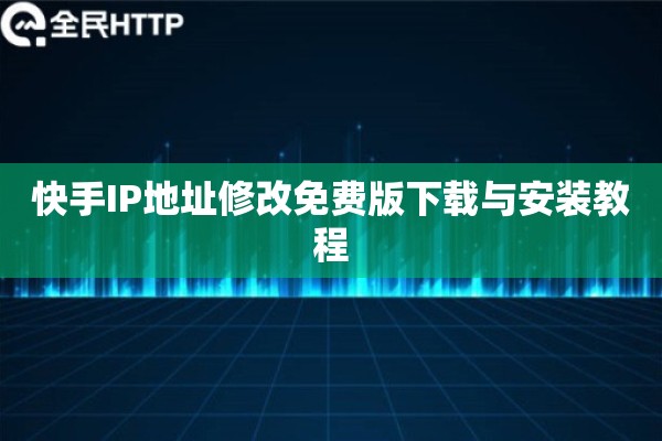 快手IP地址修改免费版下载与安装教程 快手IP地址修改免费版下载与安装教程