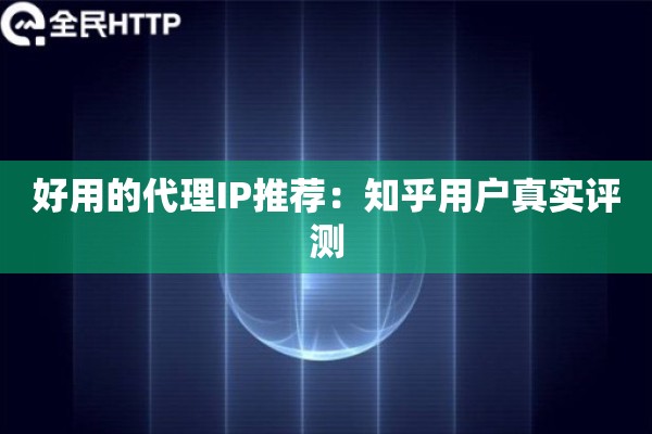 好用的代理IP推荐：知乎用户真实评测