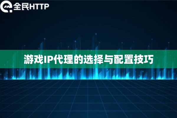 游戏IP代理的选择与配置技巧