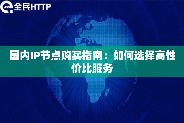 国内IP节点购买指南：如何选择高性价比服务