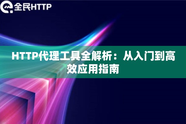 HTTP代理工具全解析：从入门到高效应用指南
