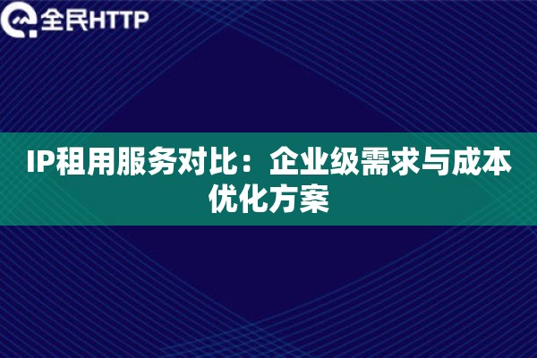 IP租用服务对比：企业级需求与成本优化方案