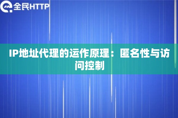 IP地址代理的运作原理：匿名性与访问控制