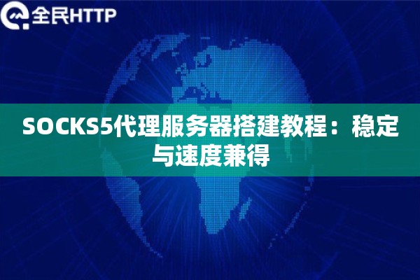 SOCKS5代理服务器搭建教程：稳定与速度兼得