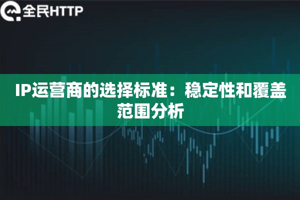 IP运营商的选择标准:稳定性和覆盖范围分析 IP运营商的选择标准:稳定性和覆盖范围分析