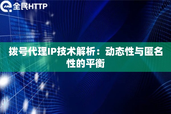 拨号代理IP技术解析：动态性与匿名性的平衡