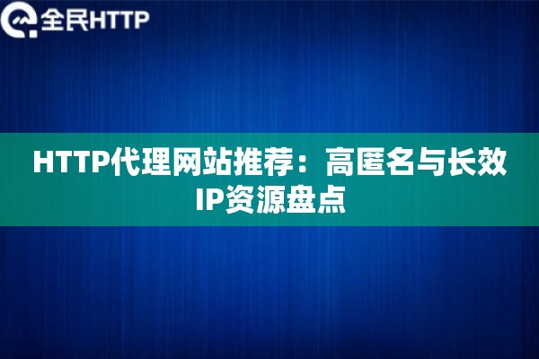 HTTP代理网站推荐：高匿名与长效IP资源盘点