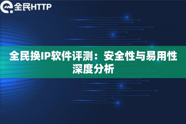 全民换IP软件评测:安全性与易用性深度分析 全民换IP软件评测:安全性与易用性深度分析