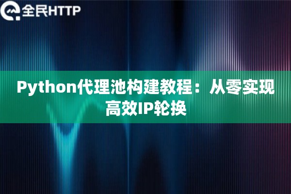 Python代理池构建教程:从零实现高效IP轮换 Python代理池构建教程:从零实现高效IP轮换