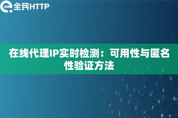 在线代理IP实时检测：可用性与匿名性验证方法