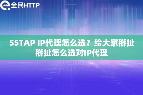 SSTAP IP代理怎么选？给大家掰扯掰扯怎么选对IP代理
