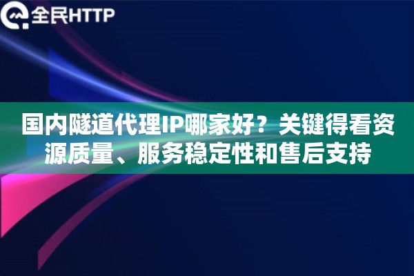 详细阅读:国内隧道代理IP哪家好?关键得看资源质量、服务稳定性和售后支持 国内隧道代理IP哪家好?关键得看资源质量、服务稳定性和售后支持