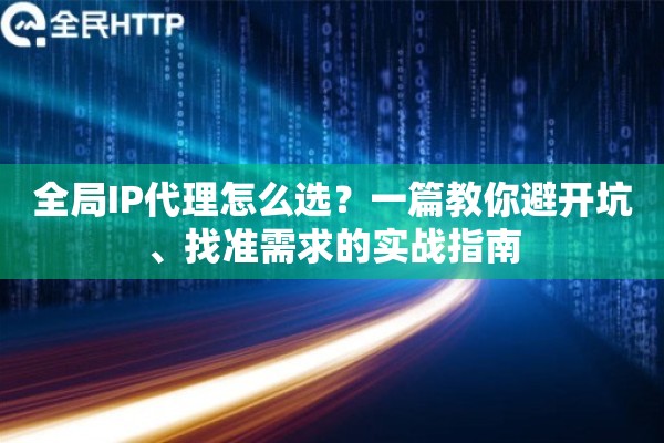 全局IP代理怎么选？一篇教你避开坑、找准需求的实战指南