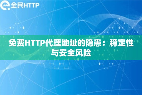 免费HTTP代理地址的隐患：稳定性与安全风险