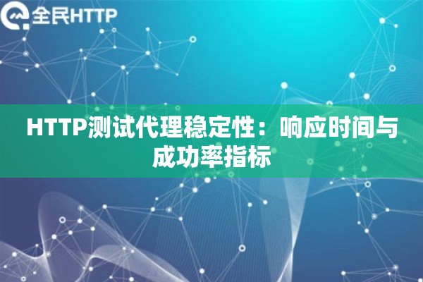 HTTP测试代理稳定性：响应时间与成功率指标