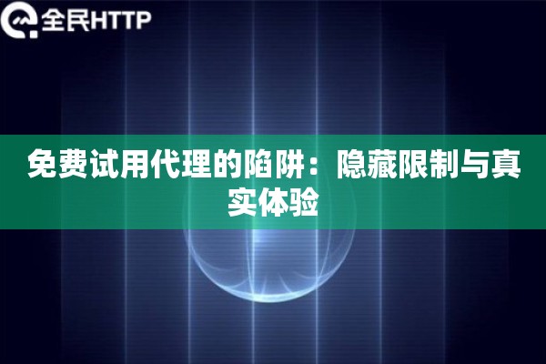 免费试用代理的陷阱：隐藏限制与真实体验