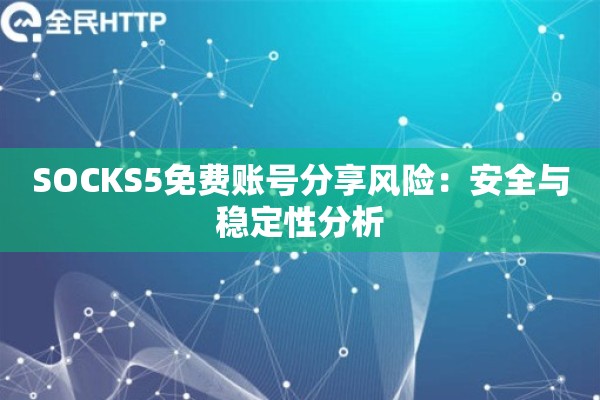 SOCKS5免费账号分享风险:安全与稳定性分析 SOCKS5免费账号分享风险:安全与稳定性分析