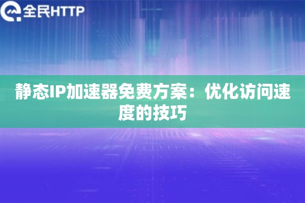 静态IP加速器免费方案:优化访问速度的技巧 静态IP加速器免费方案:优化访问速度的技巧
