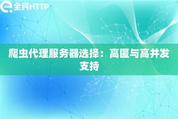 爬虫代理服务器选择:高匿与高并发支持 爬虫代理服务器选择:高匿与高并发支持