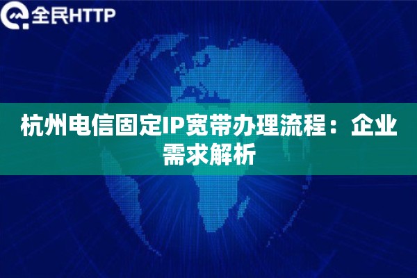 杭州电信固定IP宽带办理流程：企业需求解析