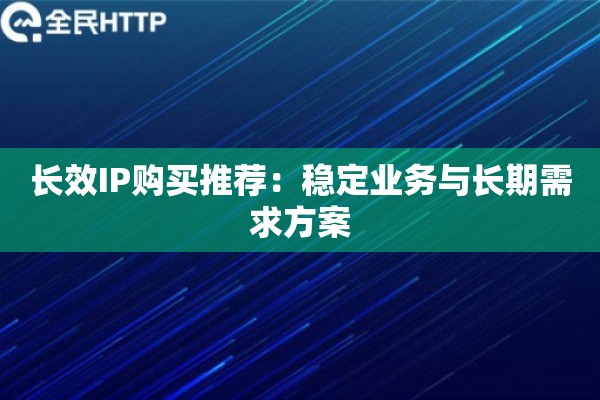 长效IP购买推荐：稳定业务与长期需求方案