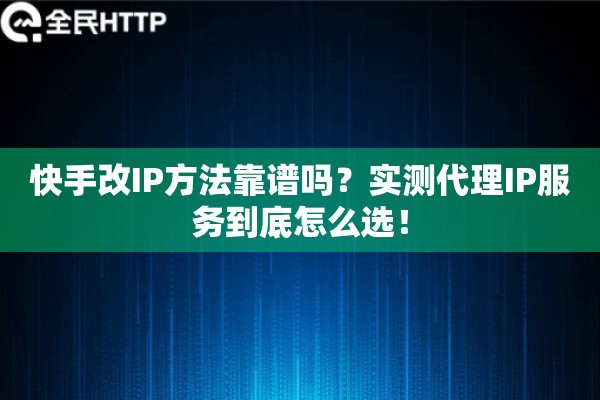 快手改IP方法靠谱吗？实测代理IP服务到底怎么选！