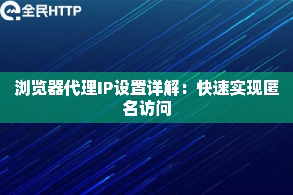 浏览器代理IP设置详解:快速实现匿名访问 浏览器代理IP设置详解:快速实现匿名访问