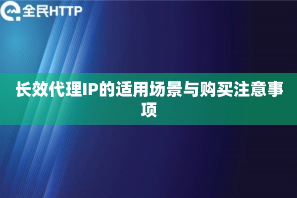 长效代理IP的适用场景与购买注意事项