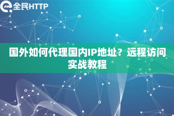 国外如何代理国内IP地址？远程访问实战教程