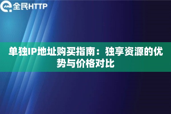单独IP地址购买指南：独享资源的优势与价格对比