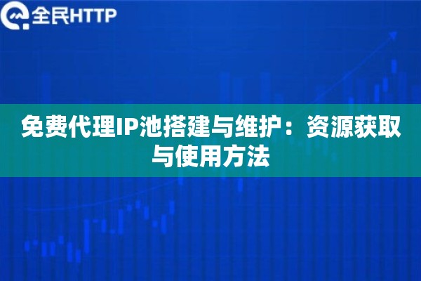 免费代理IP池搭建与维护:资源获取与使用方法 免费代理IP池搭建与维护:资源获取与使用方法