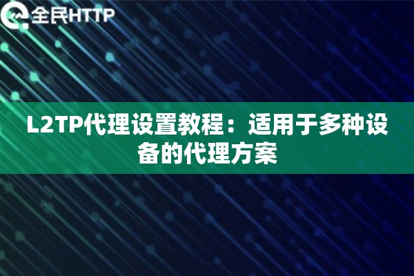 L2TP代理设置教程:适用于多种设备的代理方案 L2TP代理设置教程:适用于多种设备的代理方案